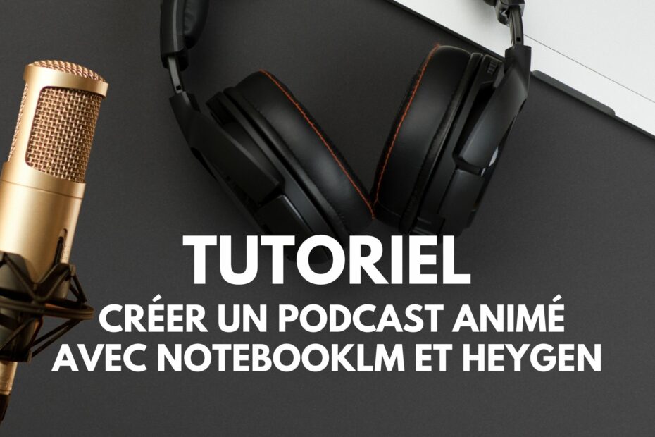 Tutoriel créer un podcast animé avec NotebookLM et HeyGen