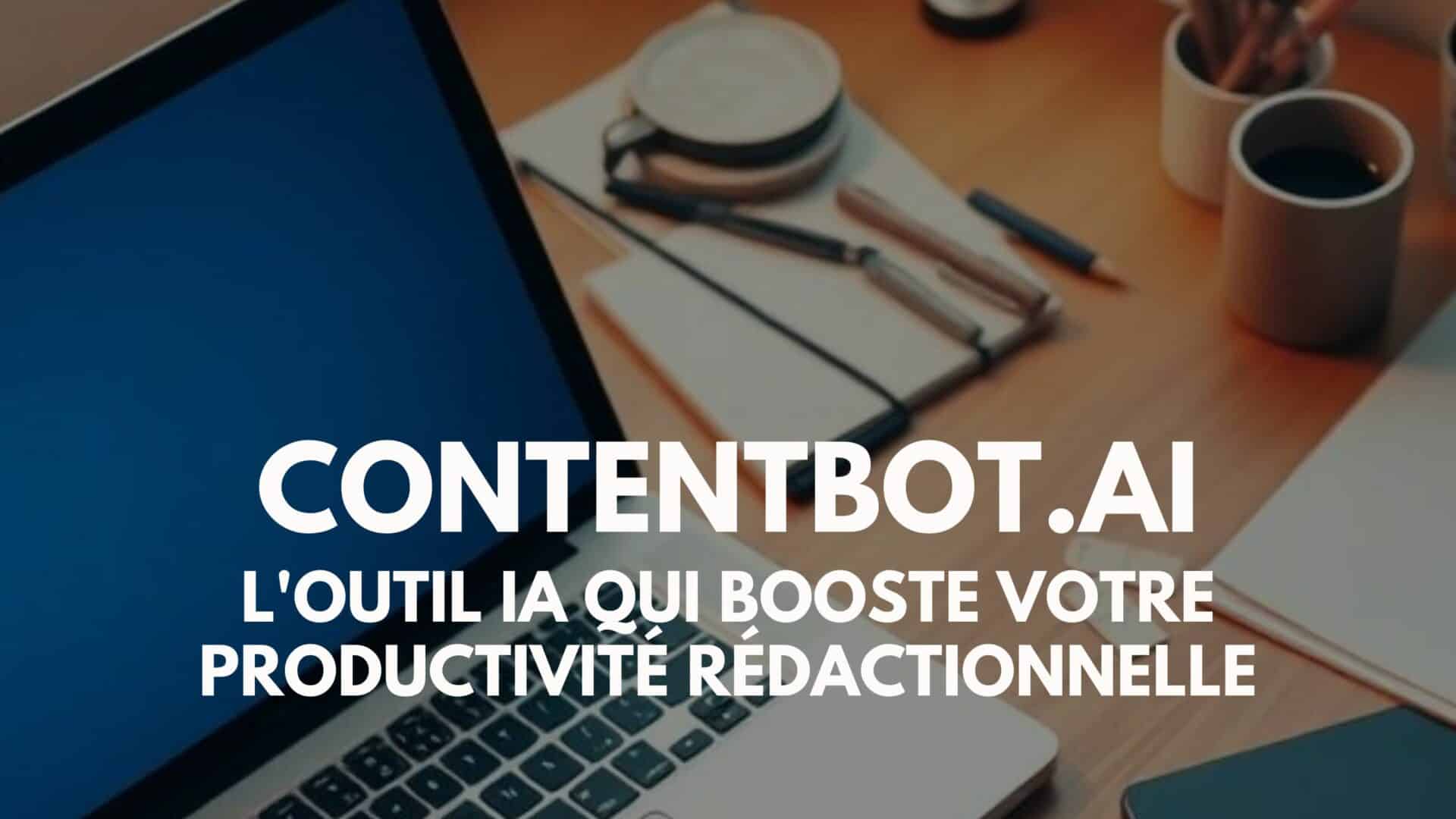 ContentBot.ai : l&rsquo;outil IA qui booste votre productivité rédactionnelle