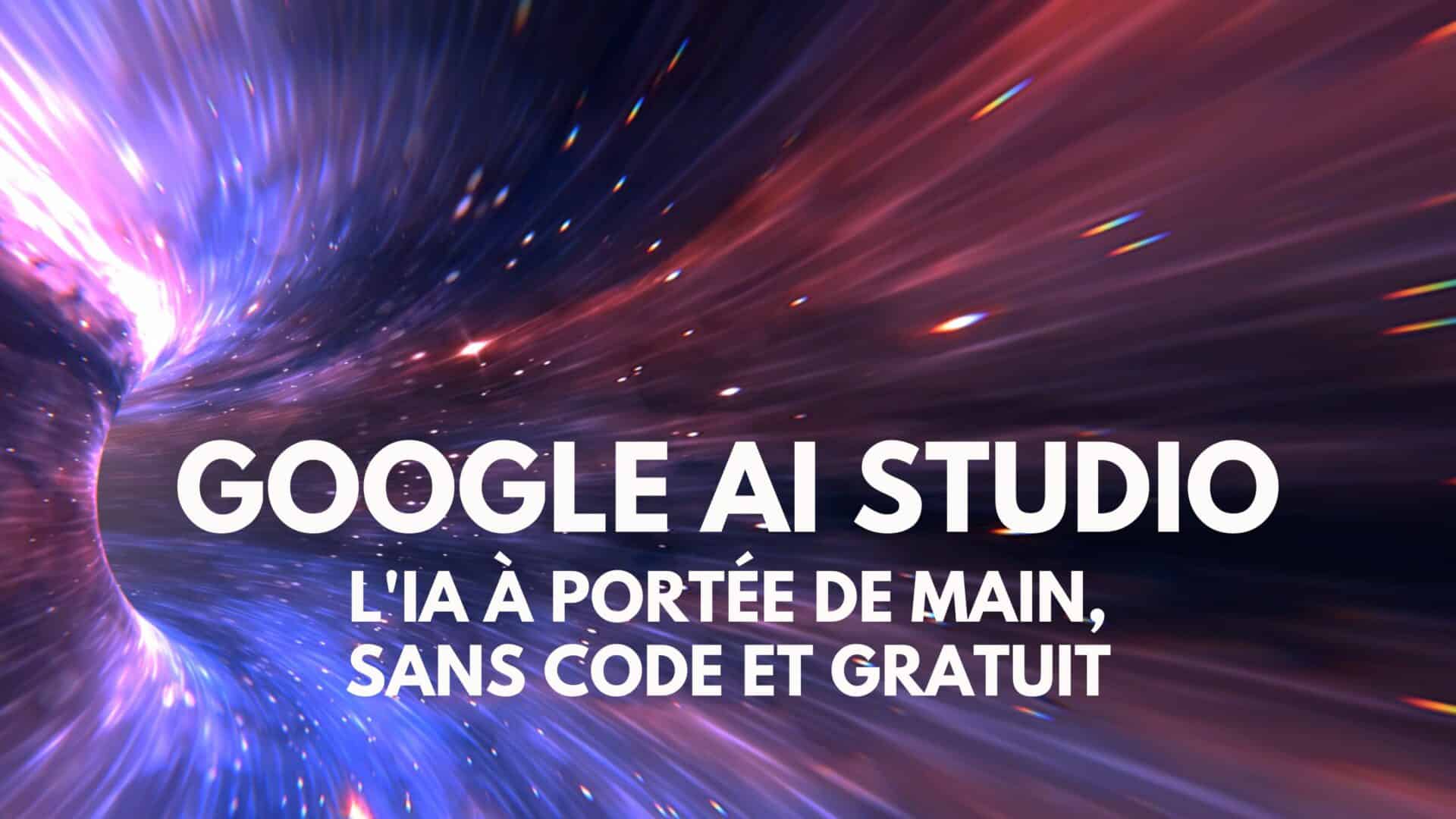 Google AI Studio : votre terrain de jeu pour l&rsquo;Intelligence Artificielle