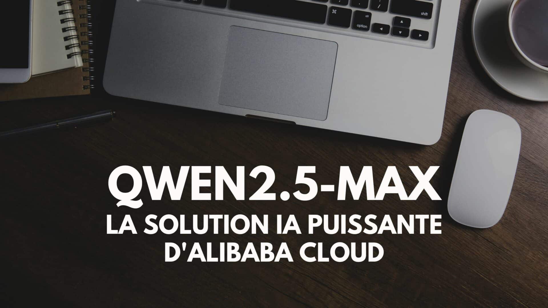 Qwen2.5-Max d&rsquo;Alibaba Cloud : une solution IA puissante