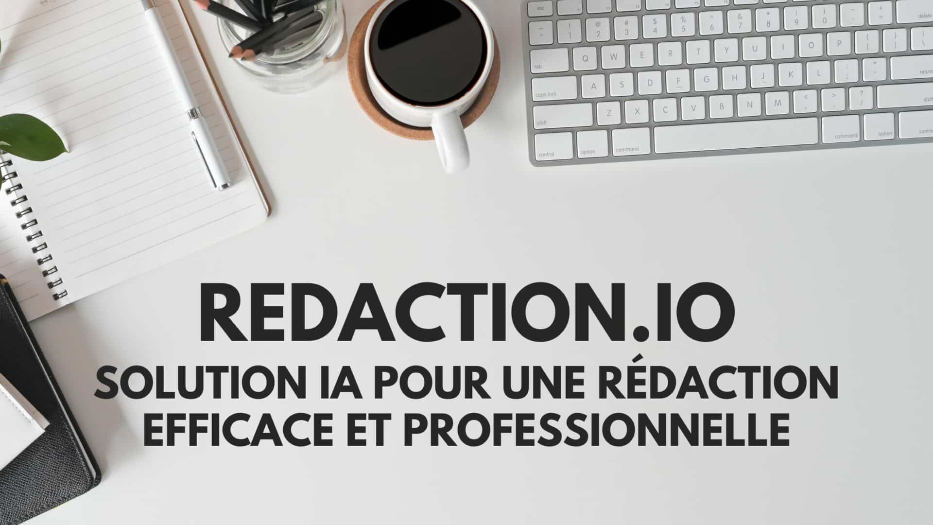 Redaction.io : la solution IA pour une rédaction efficace et professionnelle